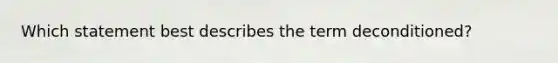 Which statement best describes the term deconditioned?