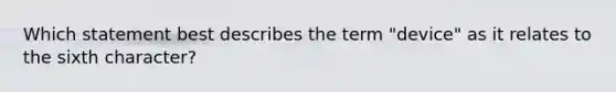 Which statement best describes the term "device" as it relates to the sixth character?