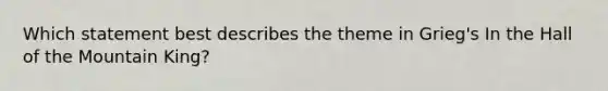 Which statement best describes the theme in Grieg's In the Hall of the Mountain King?