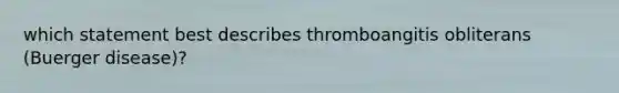 which statement best describes thromboangitis obliterans (Buerger disease)?