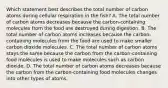 Which statement best describes the total number of carbon atoms during cellular respiration in the fish? A. The total number of carbon atoms decreases because the carbon-containing molecules from the food are destroyed during digestion. B. The total number of carbon atoms increases because the carbon-containing molecules from the food are used to make smaller carbon dioxide molecules. C. The total number of carbon atoms stays the same because the carbon from the carbon-containing food molecules is used to make molecules such as carbon dioxide. D. The total number of carbon atoms decreases because the carbon from the carbon-containing food molecules changes into other types of atoms.