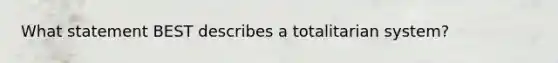 What statement BEST describes a totalitarian system?