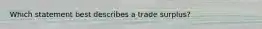 Which statement best describes a trade surplus?