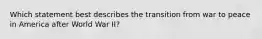 Which statement best describes the transition from war to peace in America after World War II?