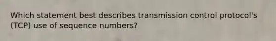 Which statement best describes transmission control protocol's (TCP) use of sequence numbers?