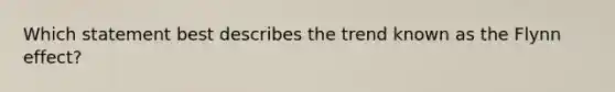 Which statement best describes the trend known as the Flynn effect?