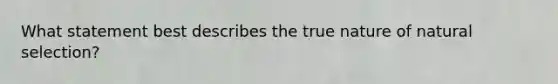 What statement best describes the true nature of natural selection?