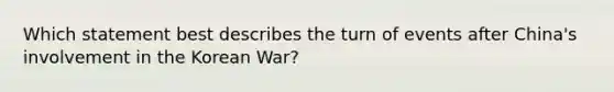 Which statement best describes the turn of events after China's involvement in the Korean War?