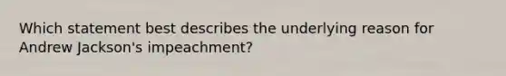 Which statement best describes the underlying reason for Andrew Jackson's impeachment?