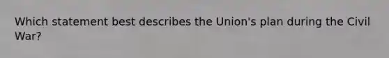 Which statement best describes the Union's plan during the Civil War?