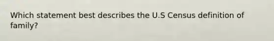 Which statement best describes the U.S Census definition of family?