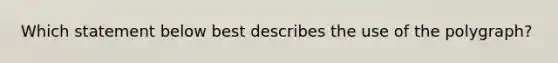 Which statement below best describes the use of the polygraph?