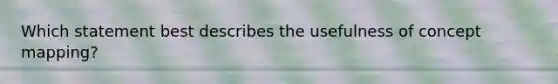 Which statement best describes the usefulness of concept mapping?