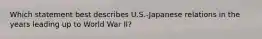 Which statement best describes U.S.-Japanese relations in the years leading up to World War II?