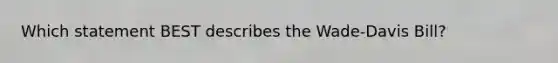 Which statement BEST describes the Wade-Davis Bill?