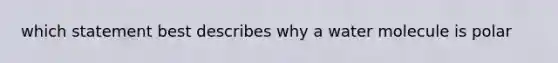 which statement best describes why a water molecule is polar