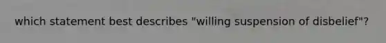 which statement best describes "willing suspension of disbelief"?