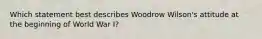 Which statement best describes Woodrow Wilson's attitude at the beginning of World War I?