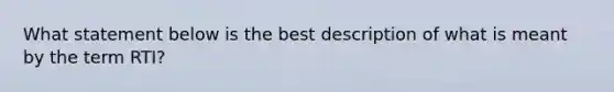 What statement below is the best description of what is meant by the term RTI?