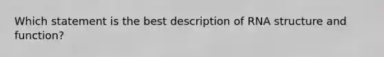 Which statement is the best description of RNA structure and function?