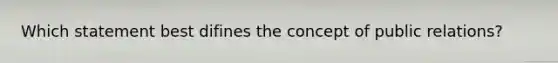 Which statement best difines the concept of public relations?