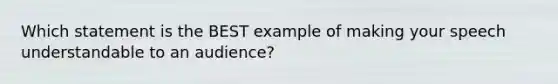 Which statement is the BEST example of making your speech understandable to an audience?