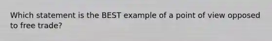 Which statement is the BEST example of a point of view opposed to free trade?