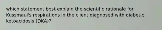 which statement best explain the scientific rationale for Kussmaul's respirations in the client diagnosed with diabetic ketoacidosis (DKA)?