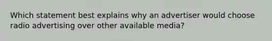 Which statement best explains why an advertiser would choose radio advertising over other available media?