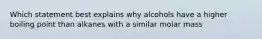 Which statement best explains why alcohols have a higher boiling point than alkanes with a similar molar mass