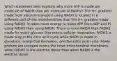 Which statement best explains why more ATP is made per molecule of NADH than per molecule of FADH2? The H+ gradient made from electron transport using NADH is located in a different part of the mitochondrion than the H+ gradient made using FADH2. It takes more energy to make ATP from ADP and Pi using FADH2 than using NADH. There is more NADH than FADH2 made for every glucose that enters cellular respiration. FADH2 is made only in the citric acid cycle while NADH is made in glycolysis, acetyl CoA formation, and the citric acid cycle. Fewer protons are pumped across the inner mitochondrial membrane when FADH2 is the electron donor than when NADH is the electron donor.