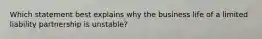 Which statement best explains why the business life of a limited liability partnership is unstable?