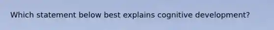 Which statement below best explains cognitive development?