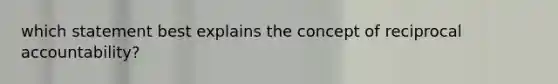 which statement best explains the concept of reciprocal accountability?