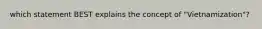 which statement BEST explains the concept of "Vietnamization"?