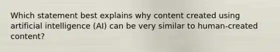 Which statement best explains why content created using artificial intelligence (AI) can be very similar to human-created content?
