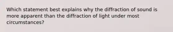 Which statement best explains why the diffraction of sound is more apparent than the diffraction of light under most circumstances?