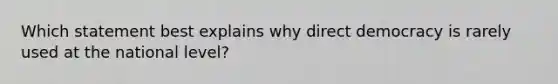 Which statement best explains why direct democracy is rarely used at the national level?