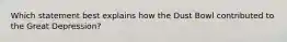 Which statement best explains how the Dust Bowl contributed to the Great Depression?