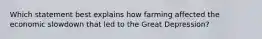 Which statement best explains how farming affected the economic slowdown that led to the Great Depression?