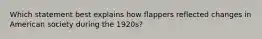 Which statement best explains how flappers reflected changes in American society during the 1920s?