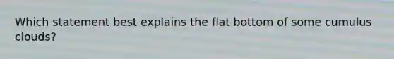 Which statement best explains the flat bottom of some cumulus clouds?