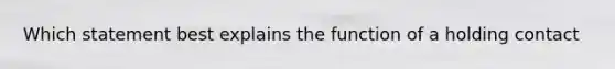 Which statement best explains the function of a holding contact