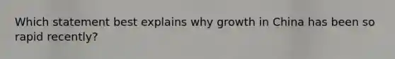 Which statement best explains why growth in China has been so rapid recently?