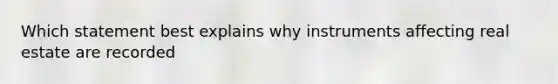 Which statement best explains why instruments affecting real estate are recorded