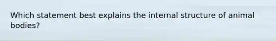 Which statement best explains the internal structure of animal bodies?