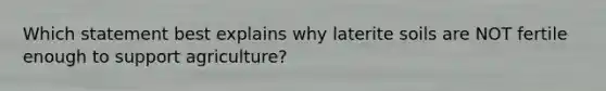 Which statement best explains why laterite soils are NOT fertile enough to support agriculture?