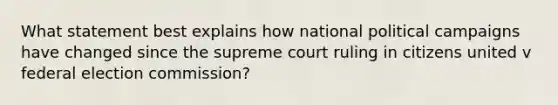 What statement best explains how national political campaigns have changed since the supreme court ruling in citizens united v federal election commission?