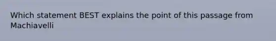 Which statement BEST explains the point of this passage from Machiavelli