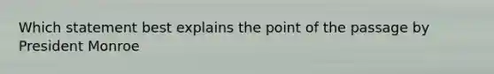 Which statement best explains the point of the passage by President Monroe